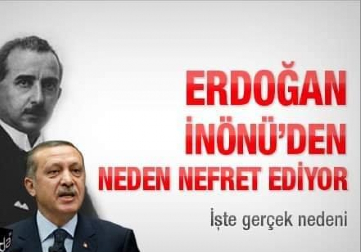 ERDOĞAN,  İNÖNÜ DEN NEDEN NEFRET EDİYOR.!!!?