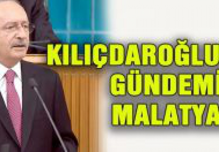 Kılıçdaroğlunun gündemi Malatya